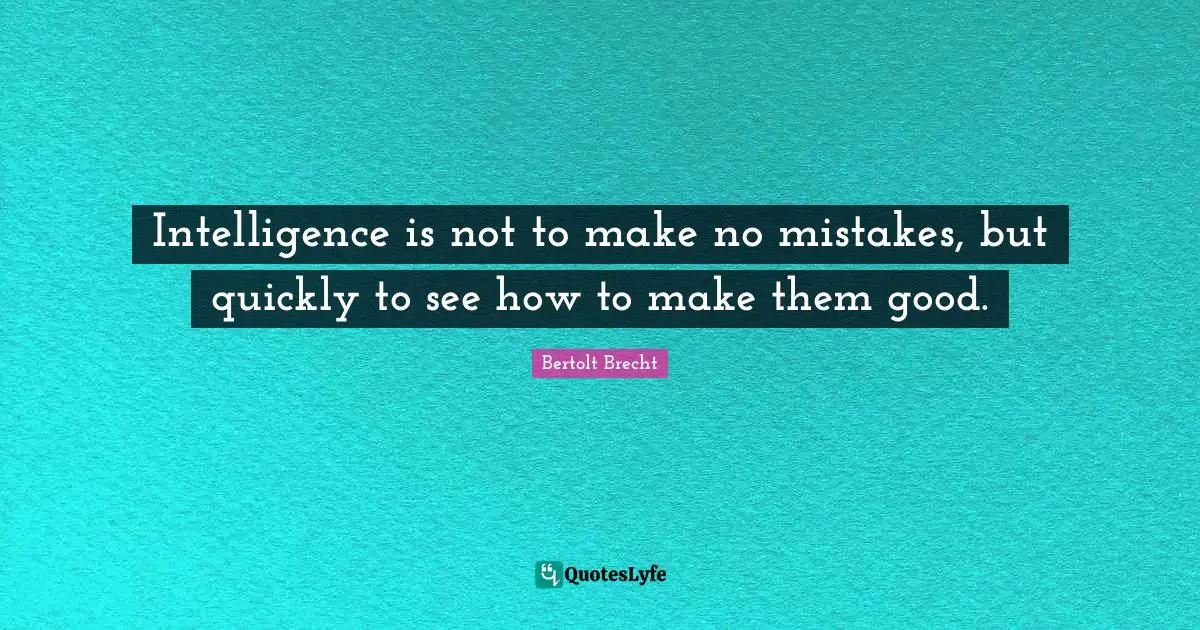 Intelligence is not to make no mistakes, but quickly to see how to make them good.