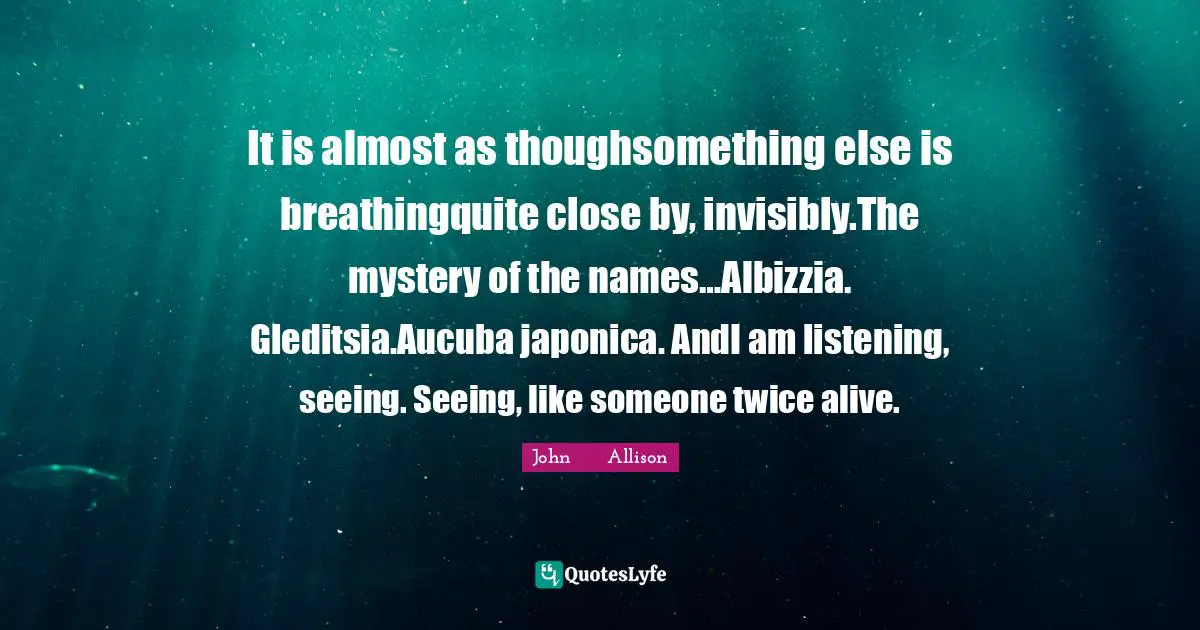 It is almost as thoughsomething else is breathingquite close by, invisibly.The mystery of the names…Albizzia. Gleditsia.Aucuba japonica. AndI am listening, seeing. Seeing, like someone twice alive.