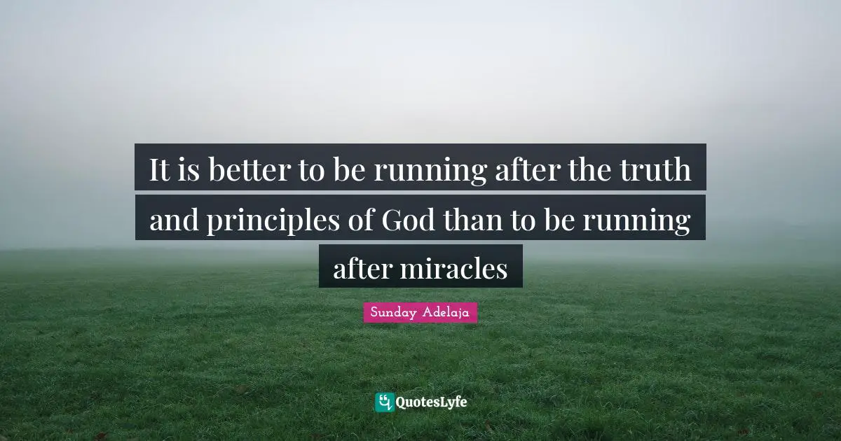 Life Principles Quotes: "It is better to be running after the truth and principles of God than to be running after miracles"