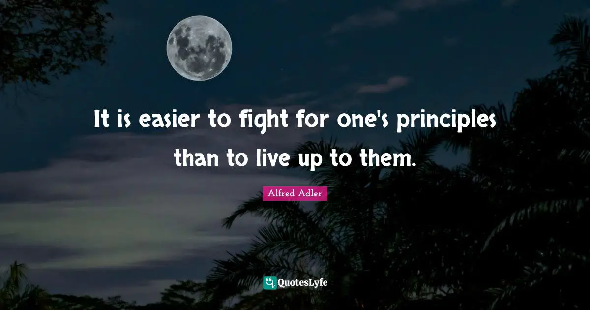 It is easier to fight for one's principles than to live up to them.