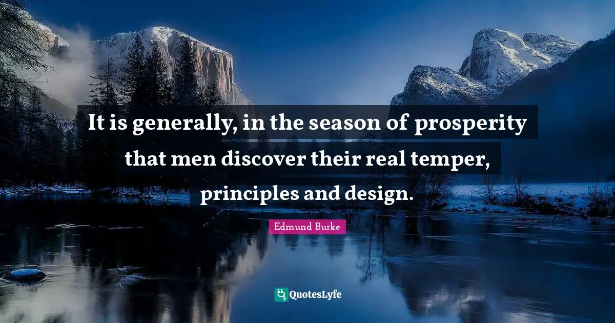 Edmund Burke Quotes: It is generally, in the season of prosperity that men discover their real temper, principles and design.