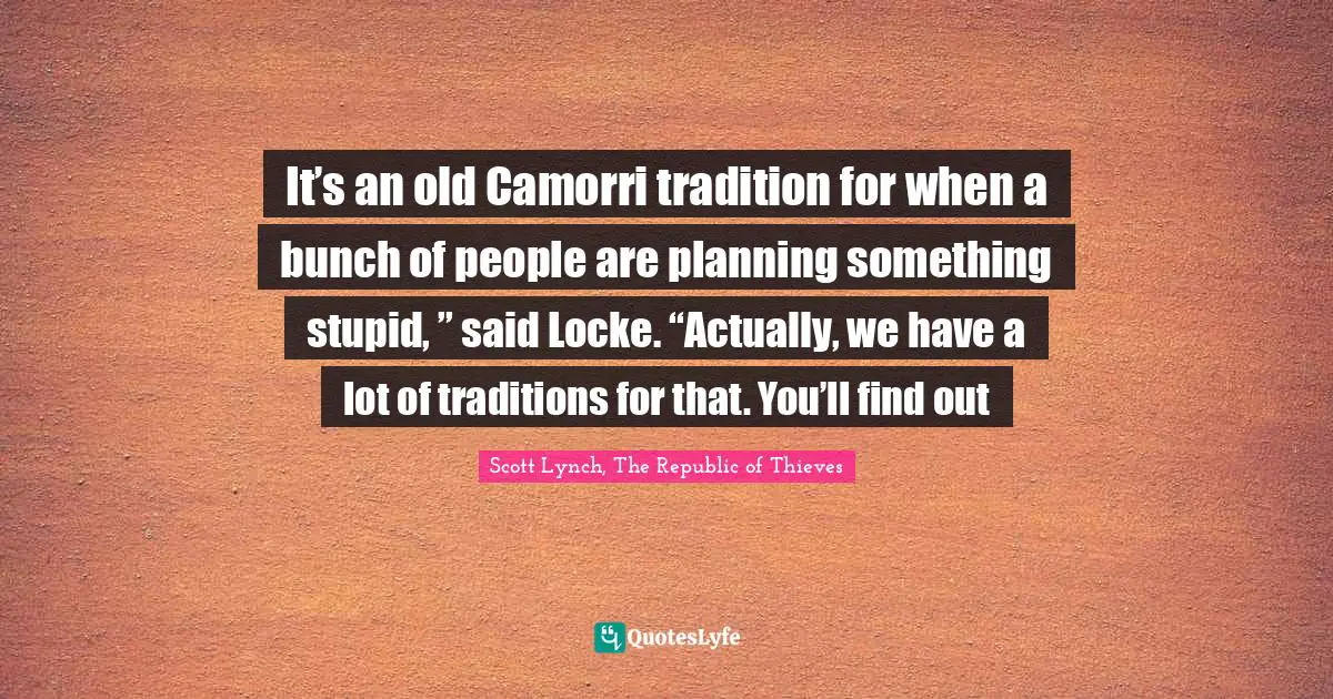 It’s an old Camorri tradition for when a bunch of people are planning something stupid, ” said Locke. “Actually, we have a lot of traditions for that. You’ll find out