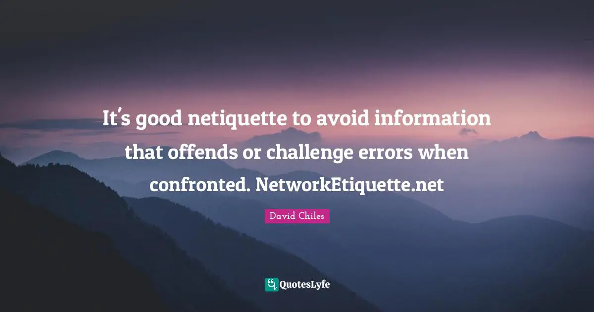 Digital Etiquette Quotes: "It's good netiquette to avoid information that offends or challenge errors when confronted. NetworkEtiquette.net"