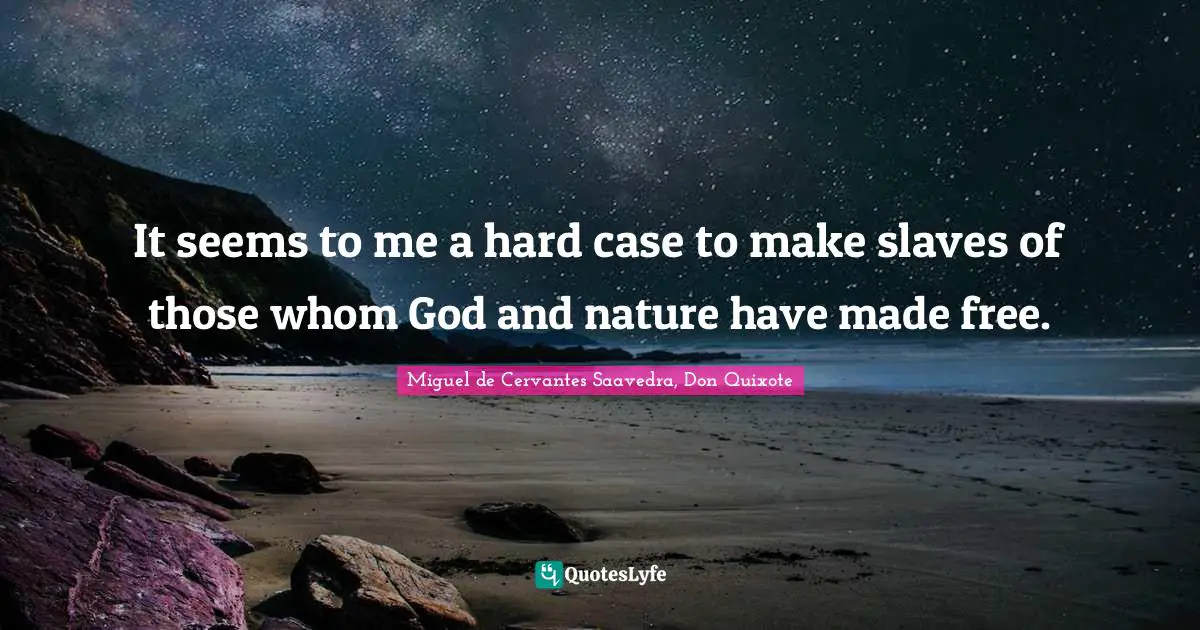 It seems to me a hard case to make slaves of those whom God and nature have made free.