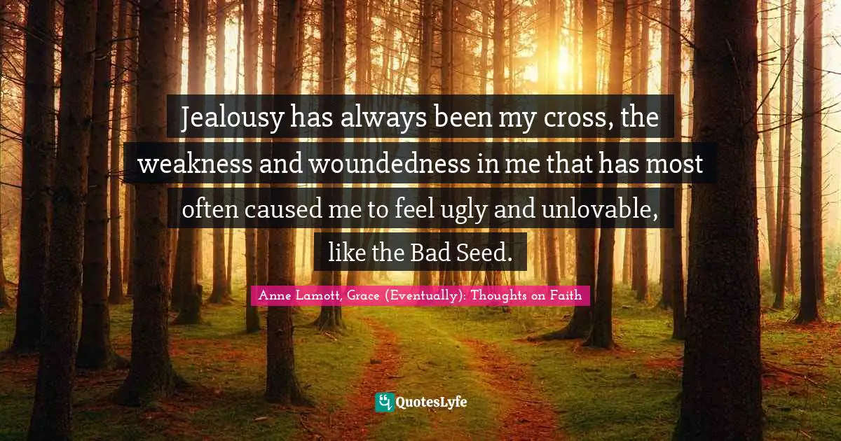 Jealousy has always been my cross, the weakness and woundedness in me that has most often caused me to feel ugly and unlovable, like the Bad Seed.