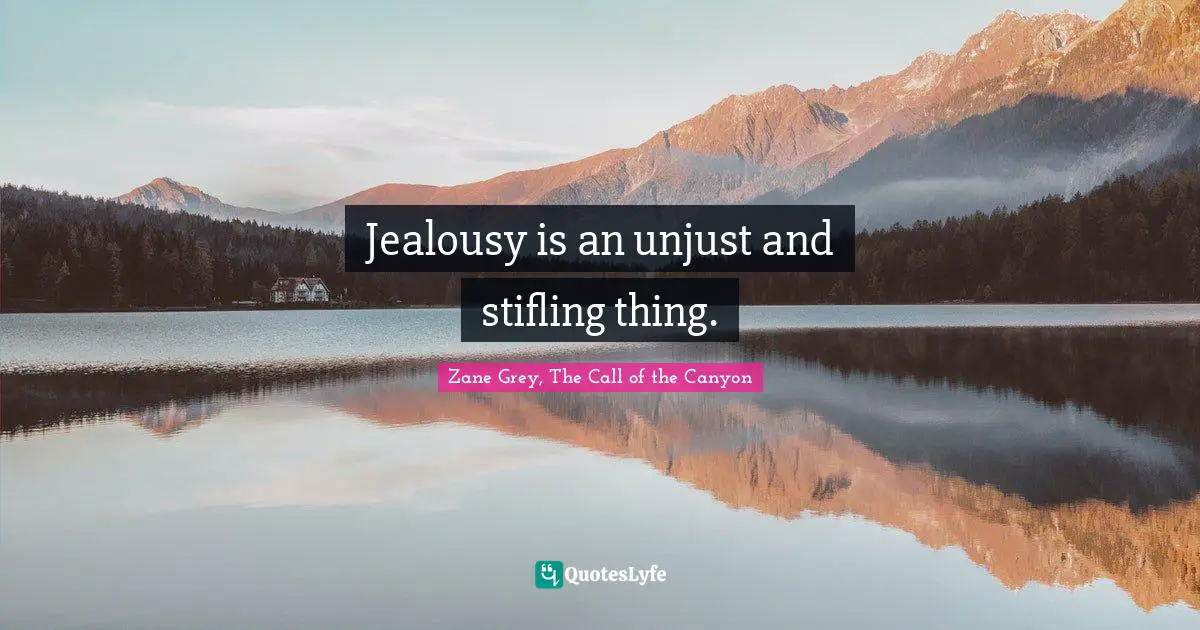 Jealousy is an unjust and stifling thing.