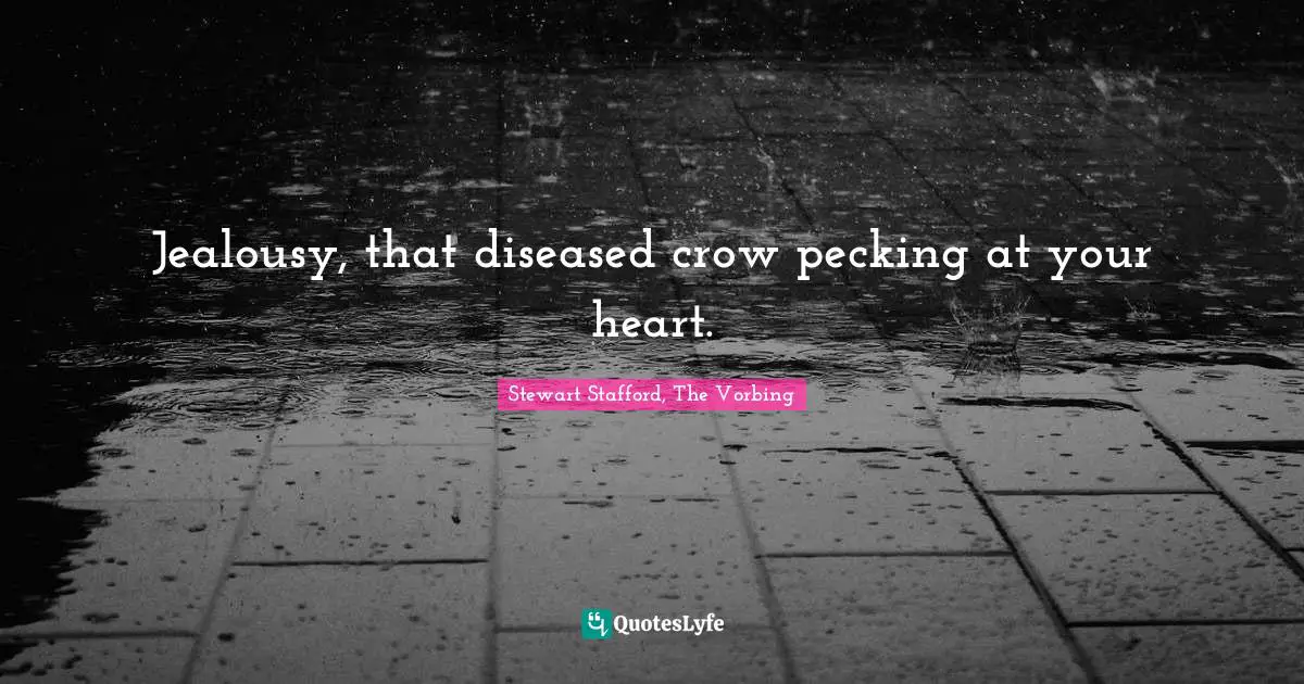 Jealousy, that diseased crow pecking at your heart.