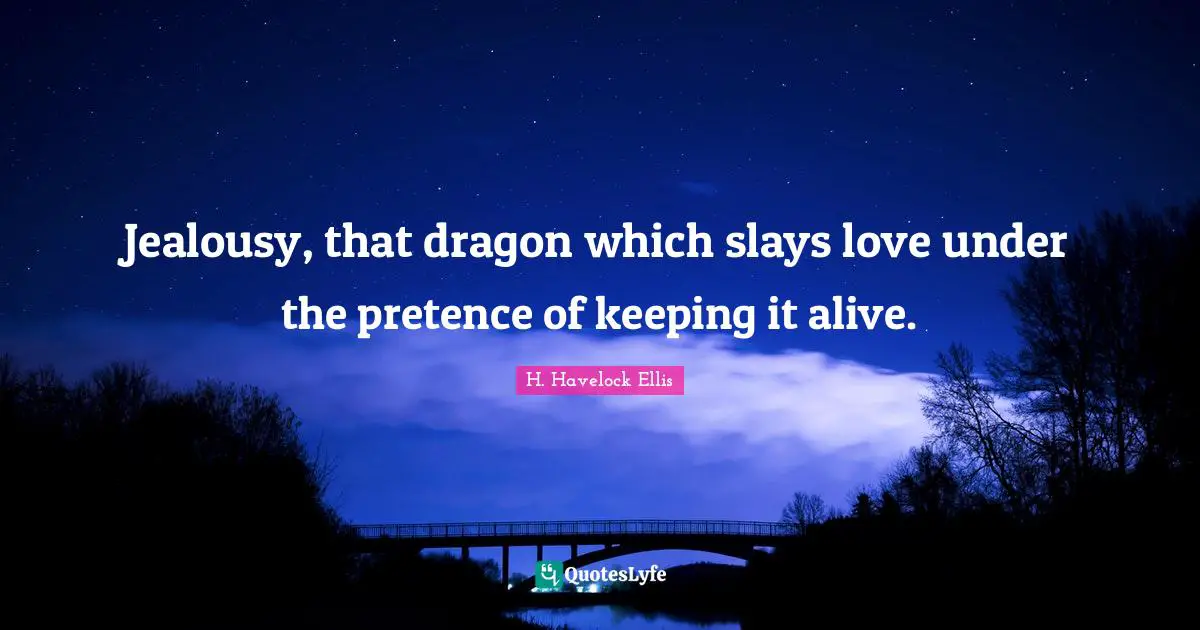 Jealousy, that dragon which slays love under the pretence of keeping it alive.