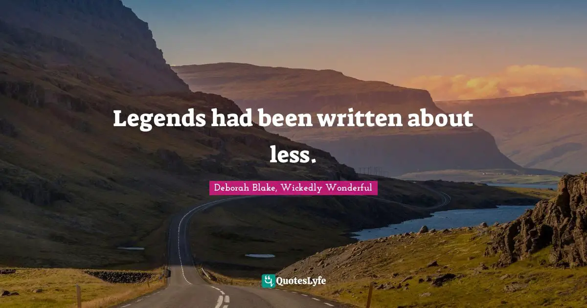 Legends had been written about less.