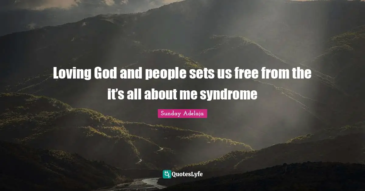Loving God and people sets us free from the it’s all about me syndrome