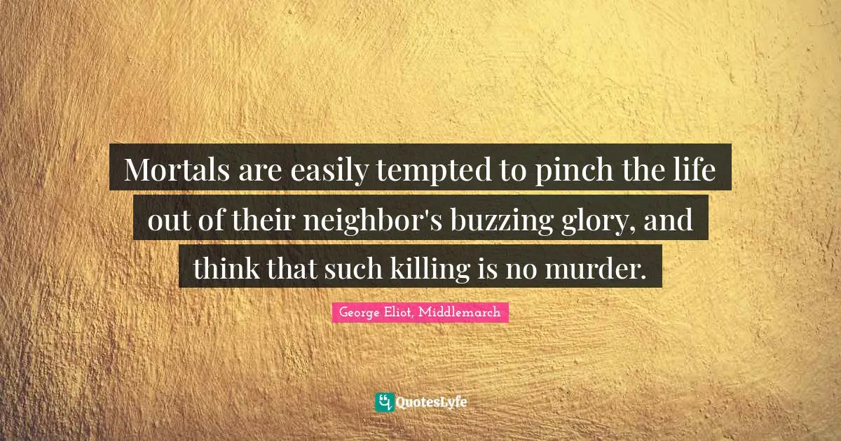 Mortals are easily tempted to pinch the life out of their neighbor's buzzing glory, and think that such killing is no murder.
