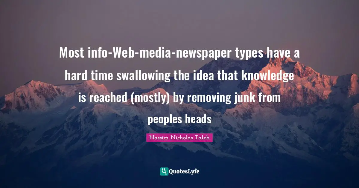 Most info-Web-media-newspaper types have a hard time swallowing the idea that knowledge is reached (mostly) by removing junk from peoples heads