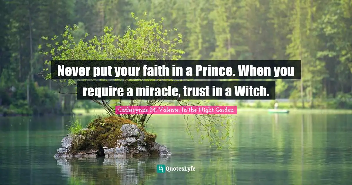 Never put your faith in a Prince. When you require a miracle, trust in a Witch.