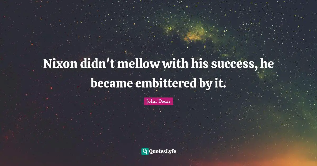 Nixon didn't mellow with his success, he became embittered by it.