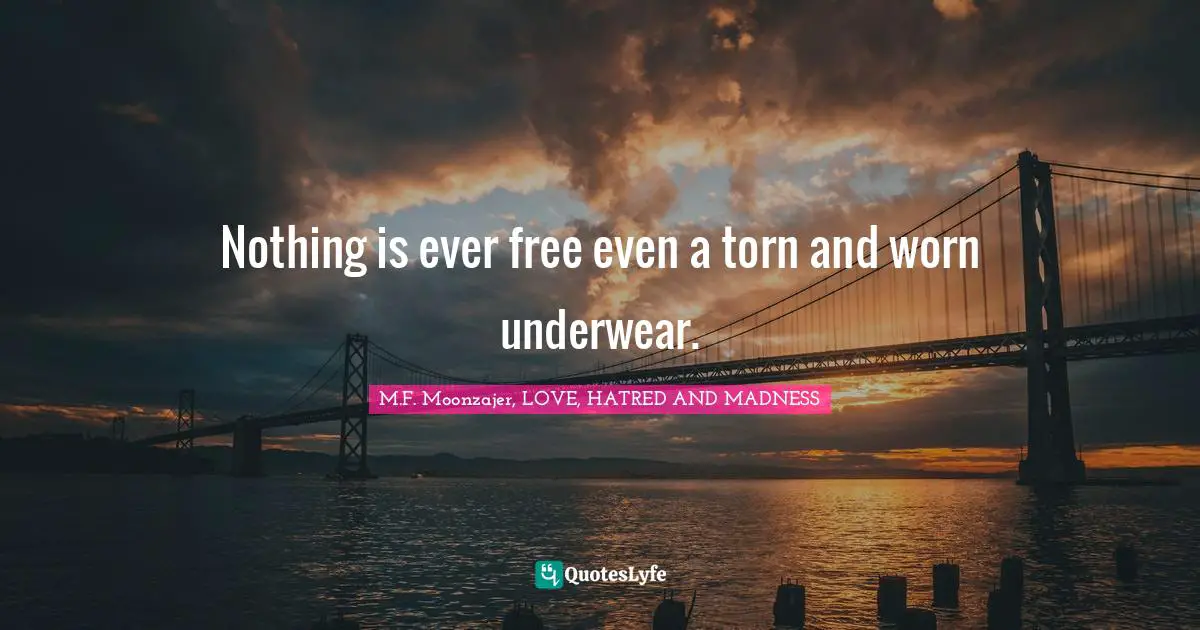 Nothing is ever free even a torn and worn underwear.