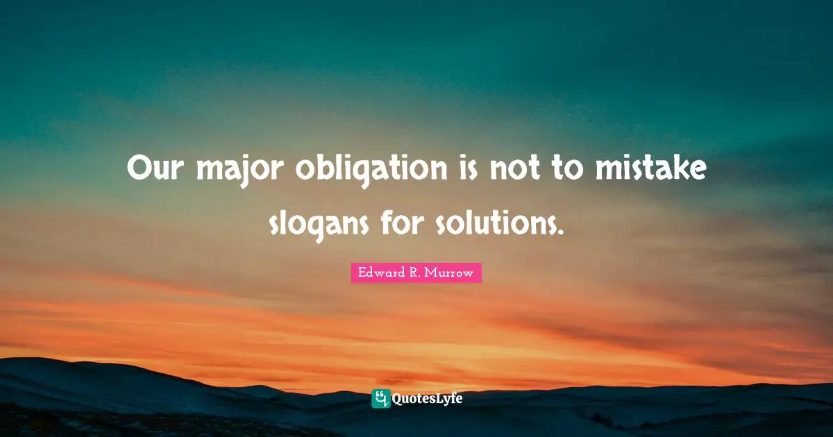 Edward R. Murrow Quotes: "Our major obligation is not to mistake slogans for solutions."
