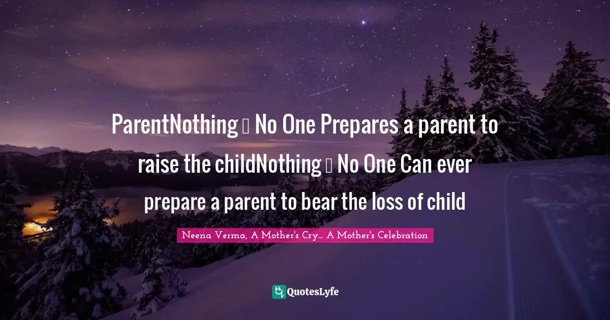 ParentNothing … No One Prepares a parent to raise the childNothing … No One Can ever prepare a parent to bear the loss of child
