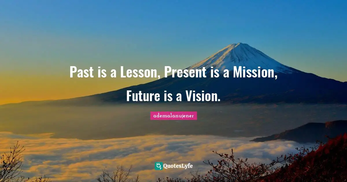 Life Principles Quotes: "Past is a Lesson, Present is a Mission, Future is a Vision."