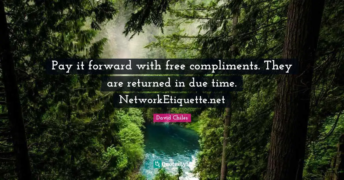 Pay it forward with free compliments. They are returned in due time. NetworkEtiquette.net