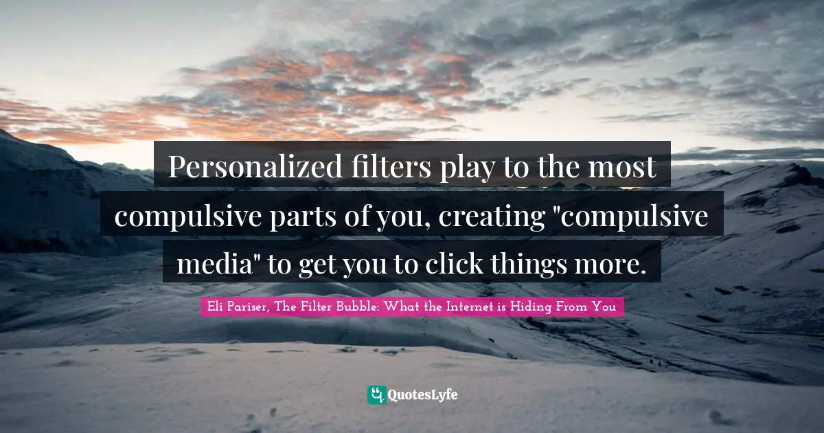 INTERNET Quotes: "Personalized filters play to the most compulsive parts of you, creating "compulsive media" to get you to click things more."