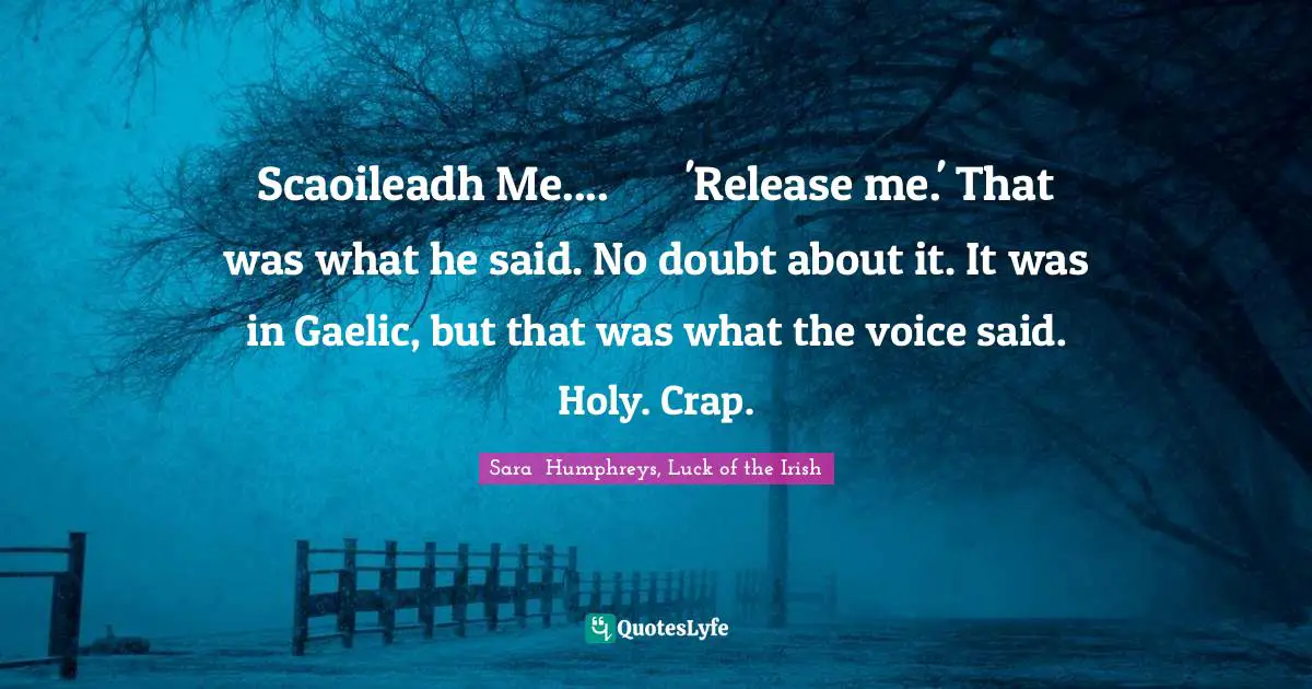 Scaoileadh Me....	'Release me.' That was what he said. No doubt about it. It was in Gaelic, but that was what the voice said.	Holy. Crap.
