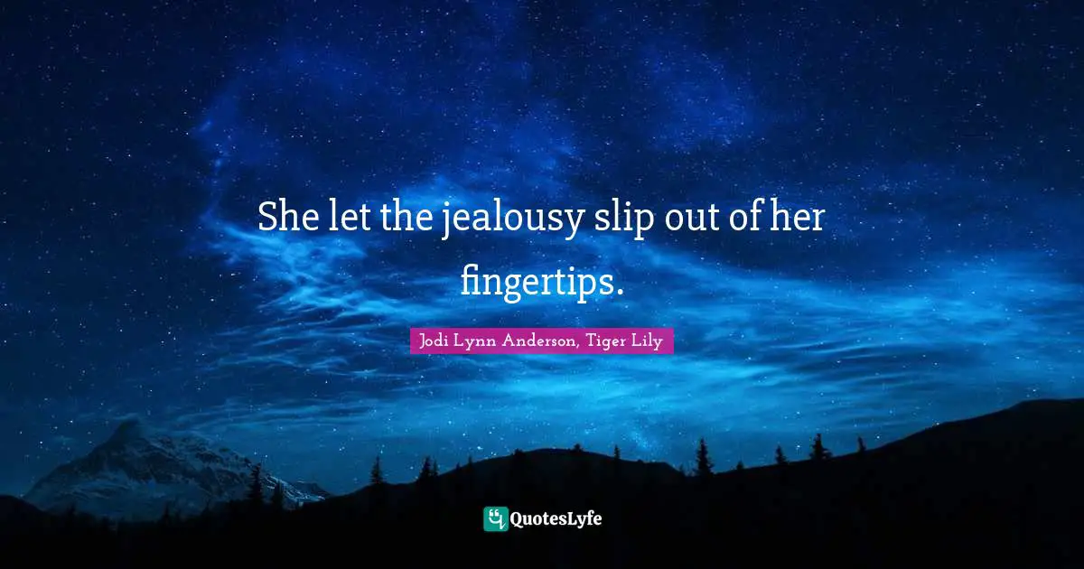 She let the jealousy slip out of her fingertips.