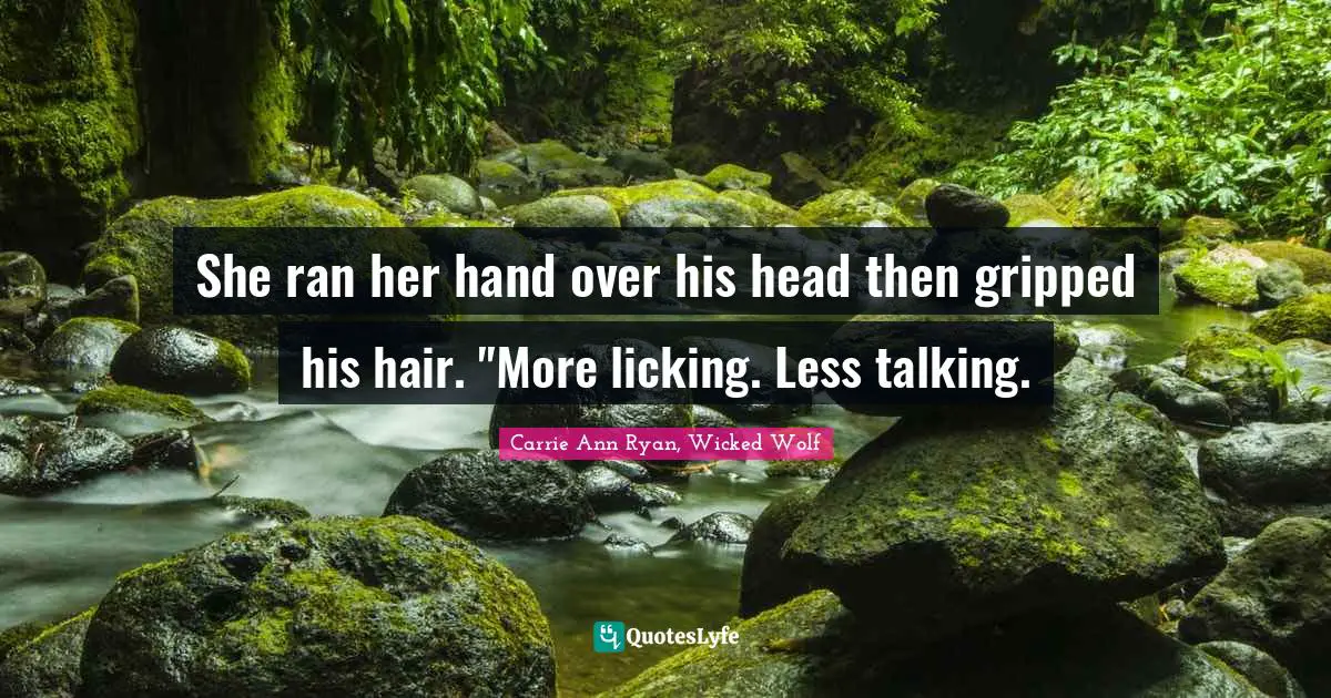 She ran her hand over his head then gripped his hair. "More licking. Less talking.