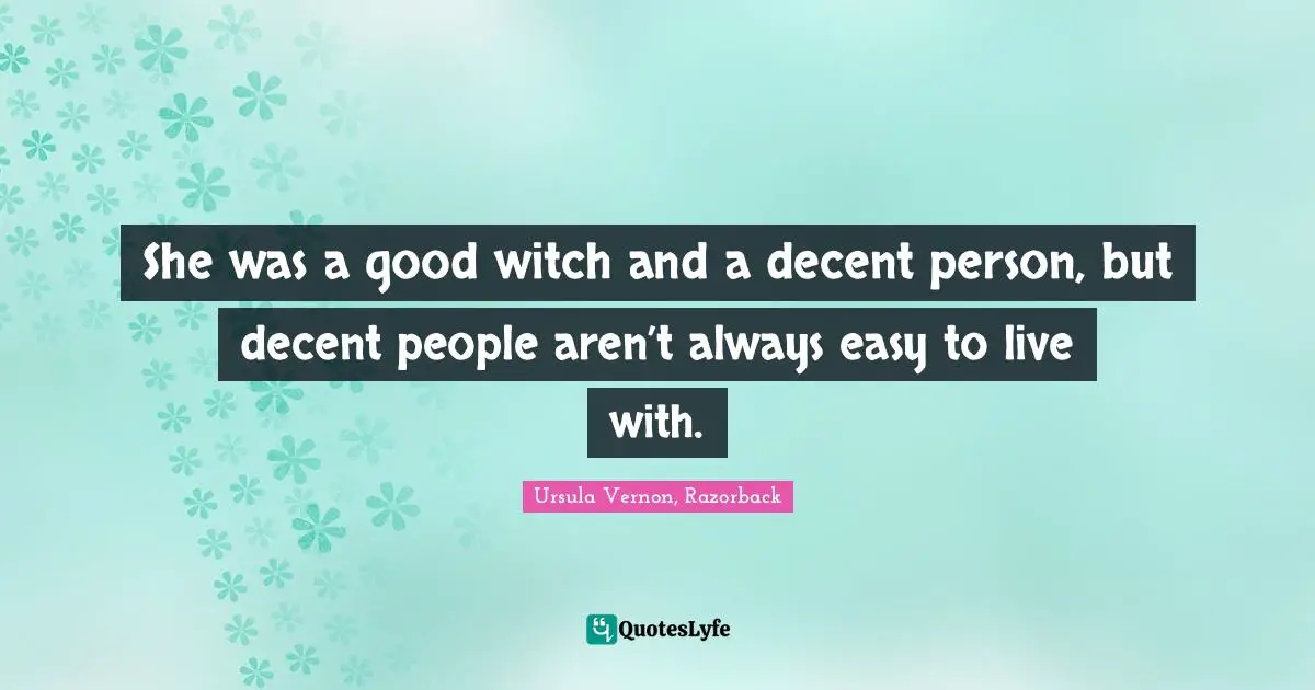 Ursula Vernon Quotes: "She was a good witch and a decent person, but decent people aren’t always easy to live with."