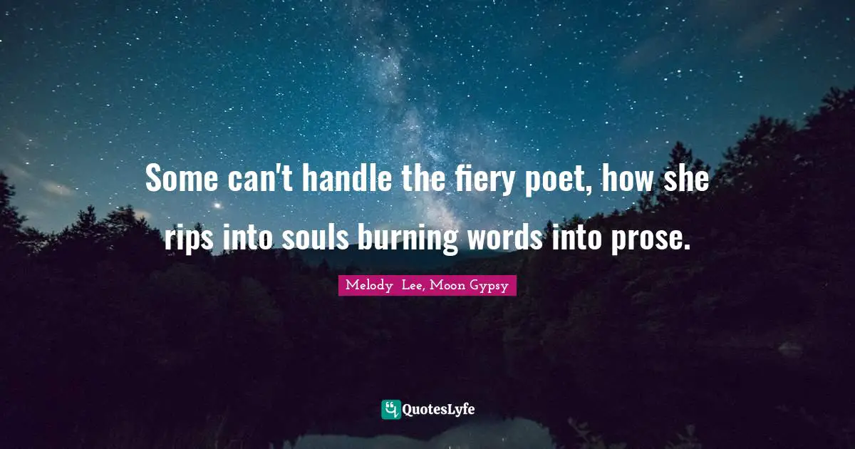 Some can't handle the fiery poet, how she rips into souls burning words into prose.