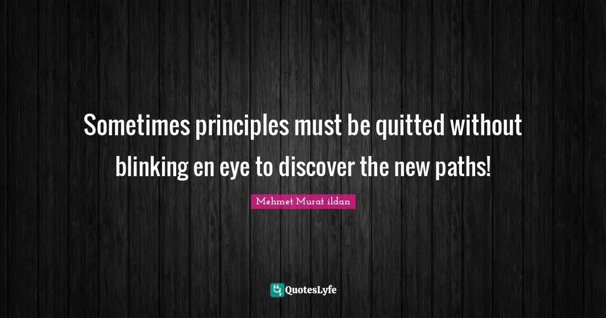 Sometimes principles must be quitted without blinking en eye to discover the new paths!