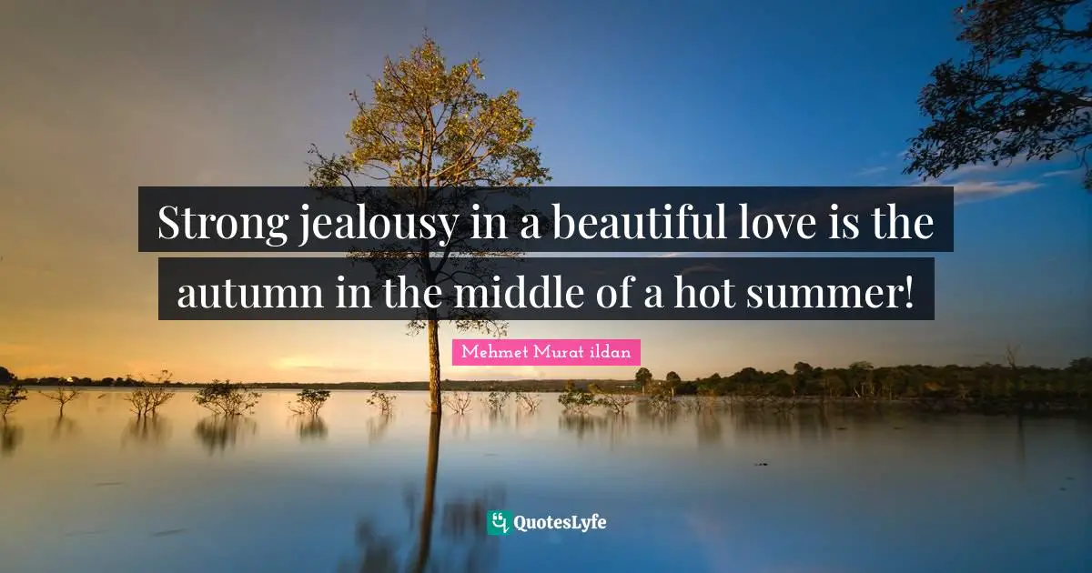 Strong jealousy in a beautiful love is the autumn in the middle of a hot summer!