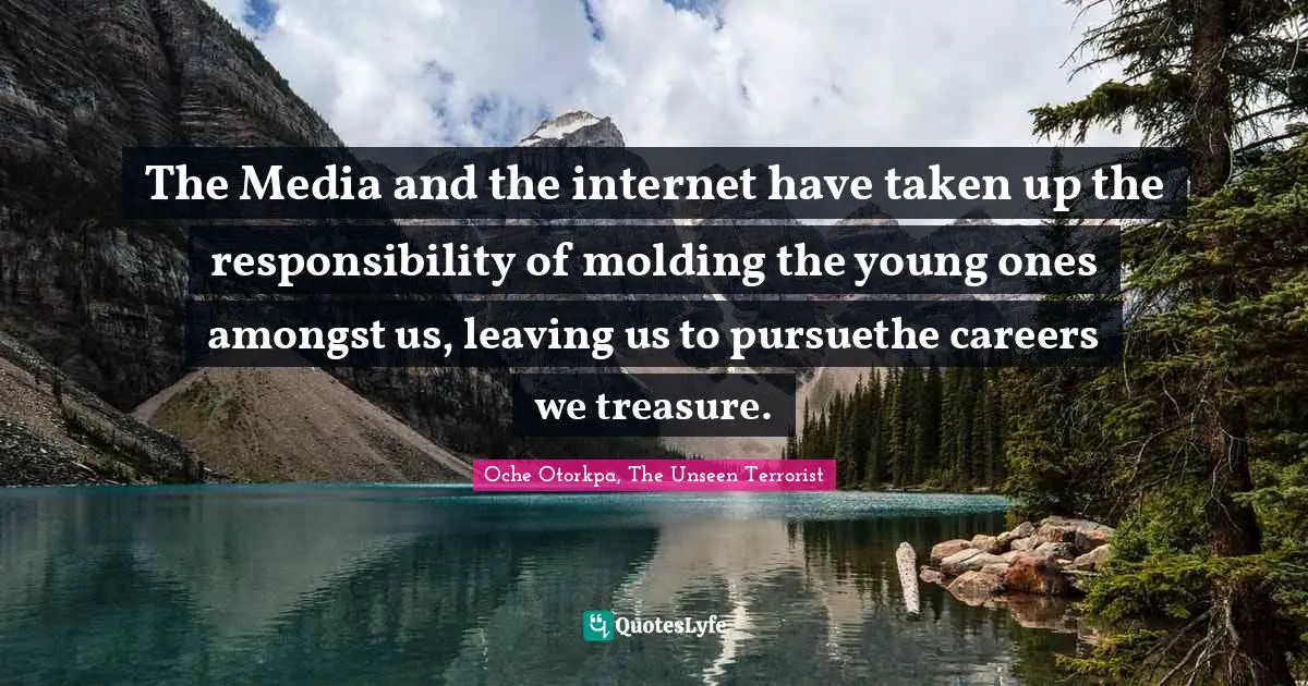 The Media and the internet have taken up the responsibility of molding the young ones amongst us, leaving us to pursuethe careers we treasure.
