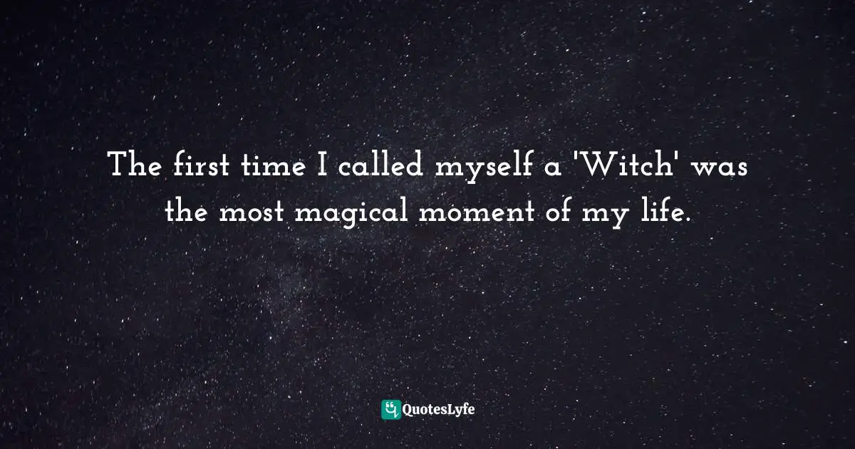 The first time I called myself a 'Witch' was the most magical moment of my life.