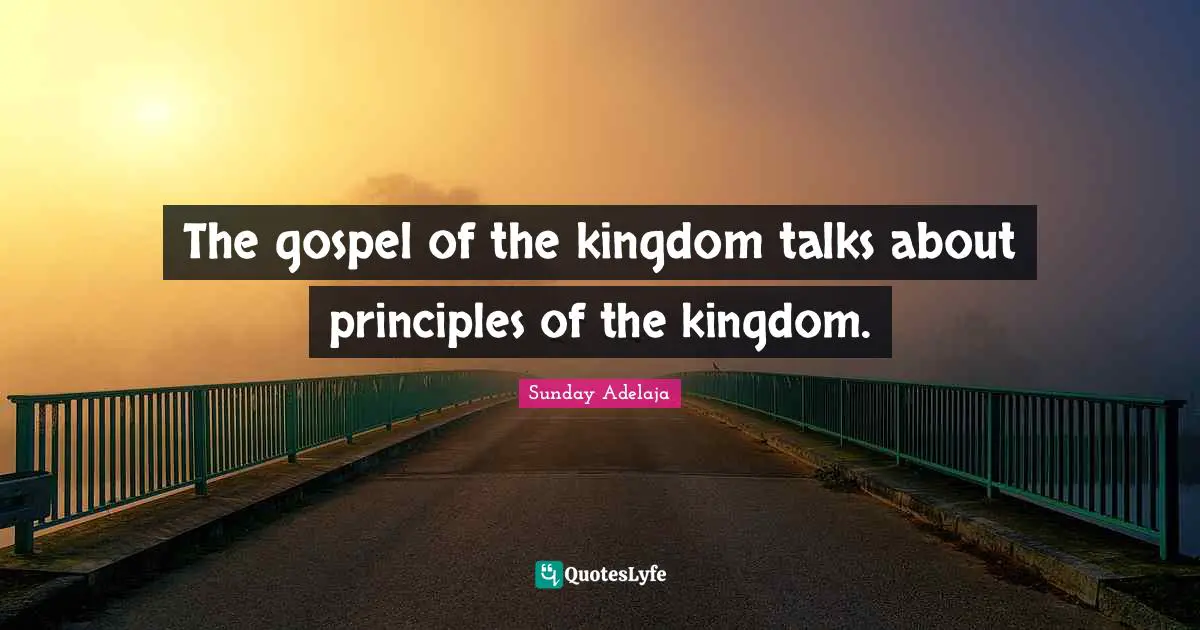 The gospel of the kingdom talks about principles of the kingdom.