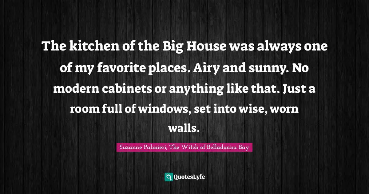 The kitchen of the Big House was always one of my favorite places. Airy and sunny. No modern cabinets or anything like that. Just a room full of windows, set into wise, worn walls.
