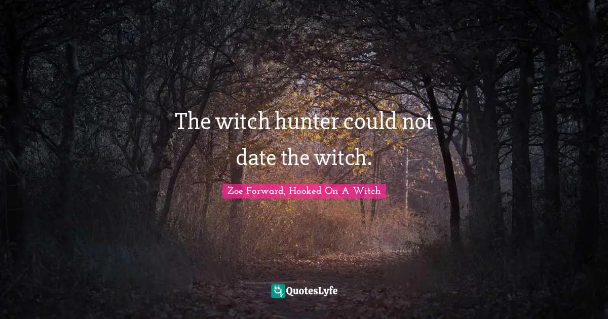 The witch hunter could not date the witch.