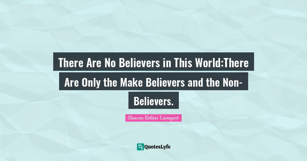 There Are No Believers in This World:There Are Only the Make Believers and the Non-Believers.