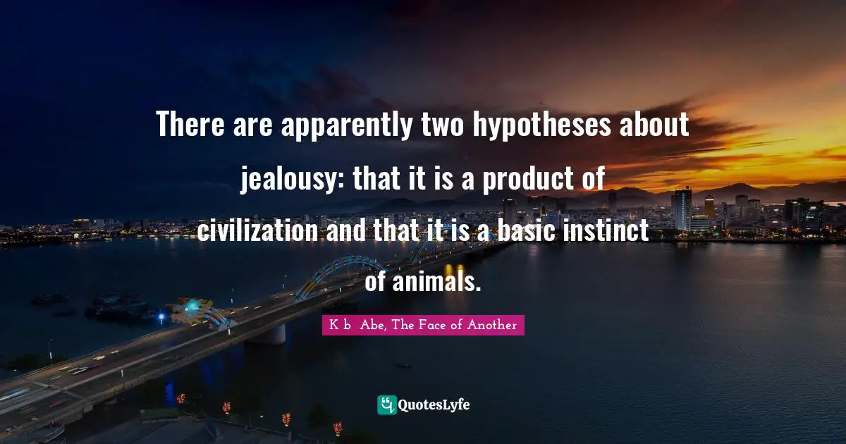 There are apparently two hypotheses about jealousy: that it is a product of civilization and that it is a basic instinct of animals.