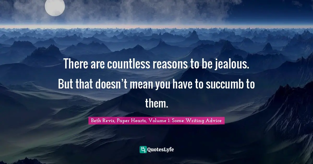 Beth Revis, Paper Hearts, Volume 1: Some Writing Advice Quotes: "There are countless reasons to be jealous. But that doesn’t mean you have to succumb to them."