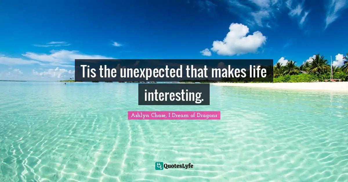 Ashlyn Chase, I Dream of Dragons Quotes: Tis the unexpected that makes life interesting.