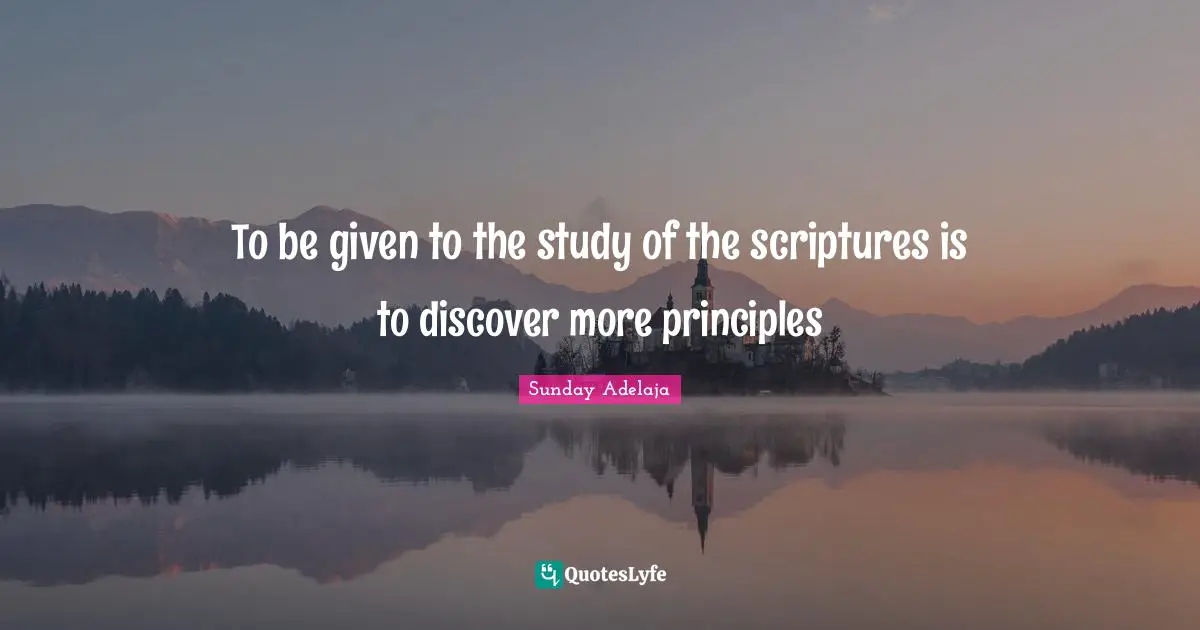 To be given to the study of the scriptures is to discover more principles