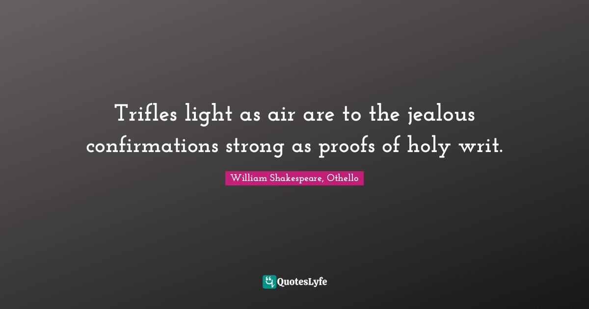 Trifles light as air are to the jealous confirmations strong as proofs of holy writ.