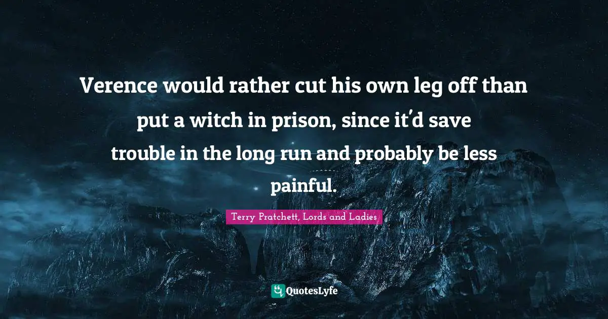 Verence would rather cut his own leg off than put a witch in prison, since it'd save trouble in the long run and probably be less painful.