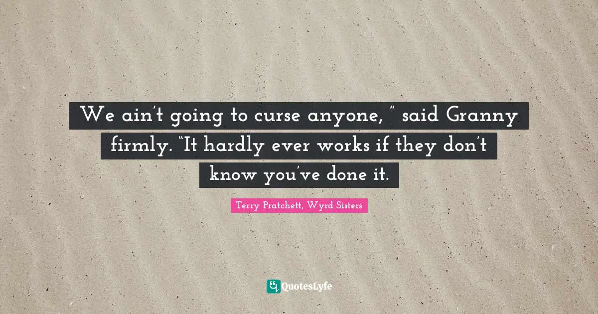 We ain’t going to curse anyone, ” said Granny firmly. “It hardly ever works if they don’t know you’ve done it.