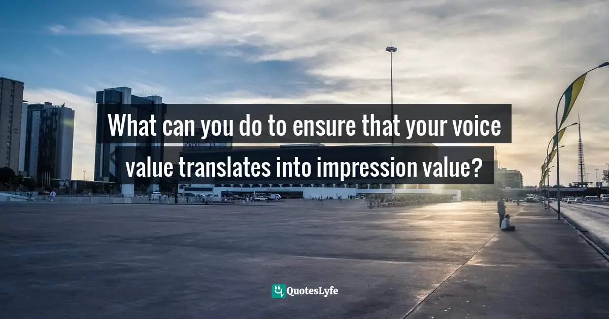 Positive First Impression Quotes: "What can you do to ensure that your voice value translates into impression value?"
