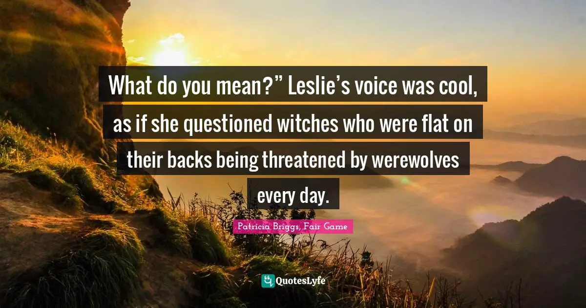 Werewolves Quotes: "What do you mean?” Leslie’s voice was cool, as if she questioned witches who were flat on their backs being threatened by werewolves every day."