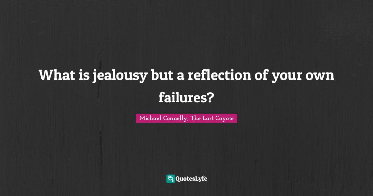 What is jealousy but a reflection of your own failures?