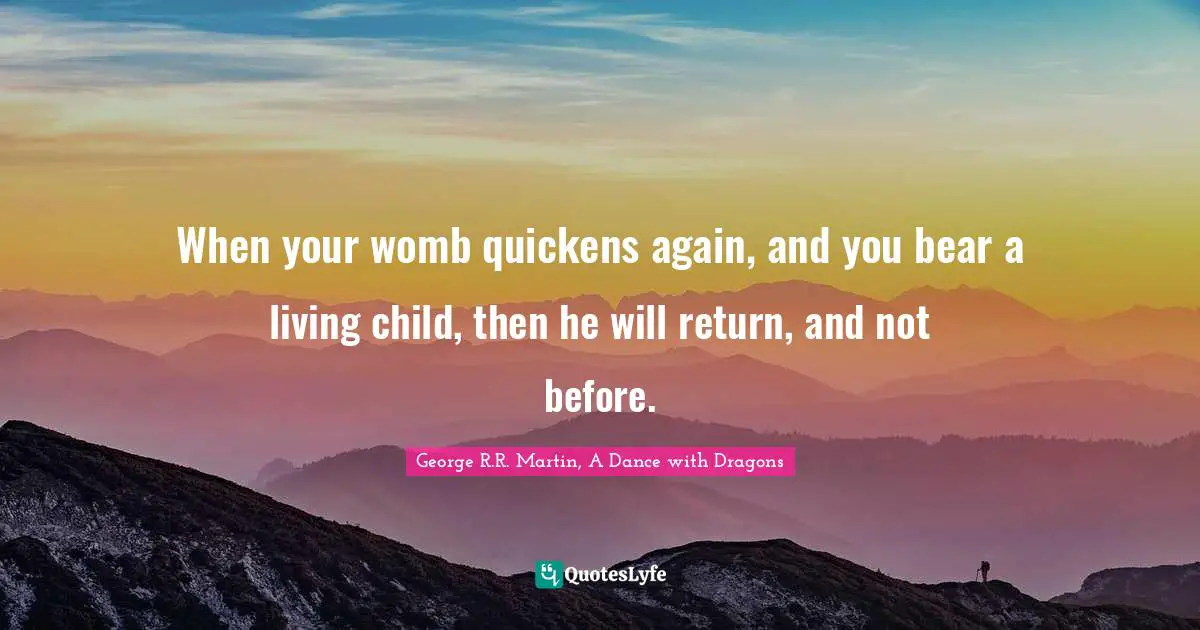 When your womb quickens again, and you bear a living child, then he will return, and not before.
