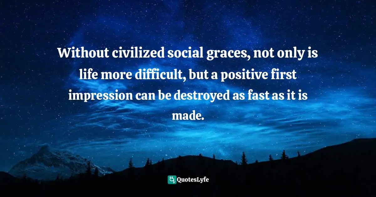 Positive First Impression Quotes: "Without civilized social graces, not only is life more difficult, but a positive first impression can be destroyed as fast as it is made."