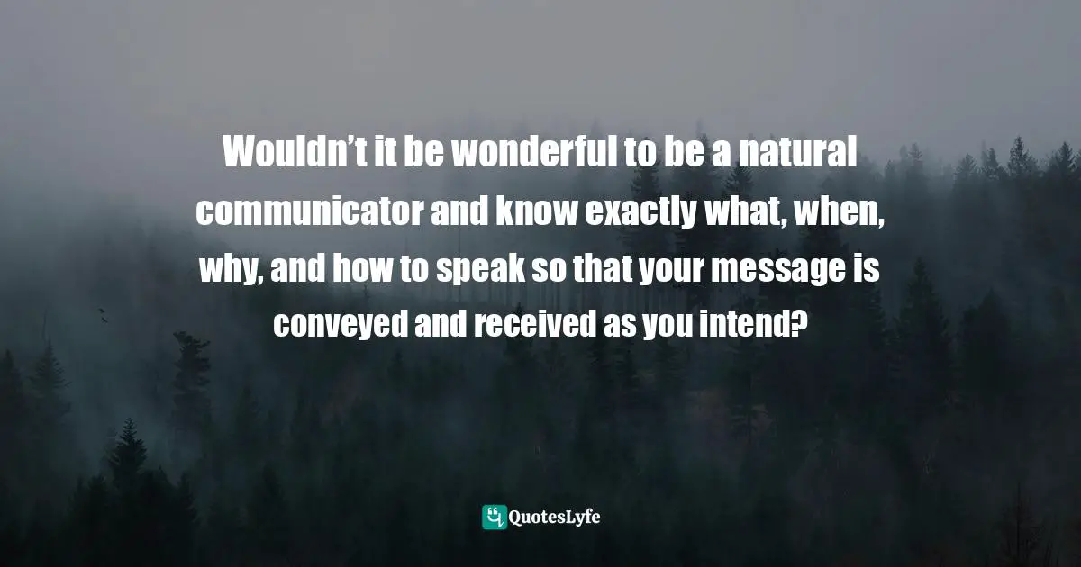 Wouldn’t it be wonderful to be a natural communicator and know exactly what, when, why, and how to speak so that your message is conveyed and received as you intend?